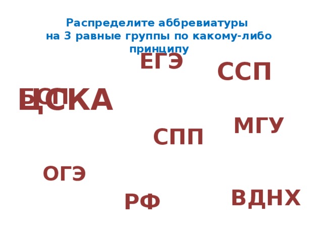 ЕГЭ Распределите аббревиатуры на 3 равные группы по какому-либо принципу ССП ЦСКА БСП МГУ СПП ОГЭ ВДНХ РФ