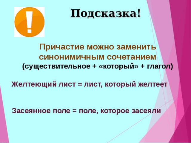 Подсказка! Причастие можно заменить синонимичным сочетанием (существительное + «который» + глагол)  Желтеющий лист = лист, который желтеет   Засеянное поле = поле, которое засеяли  