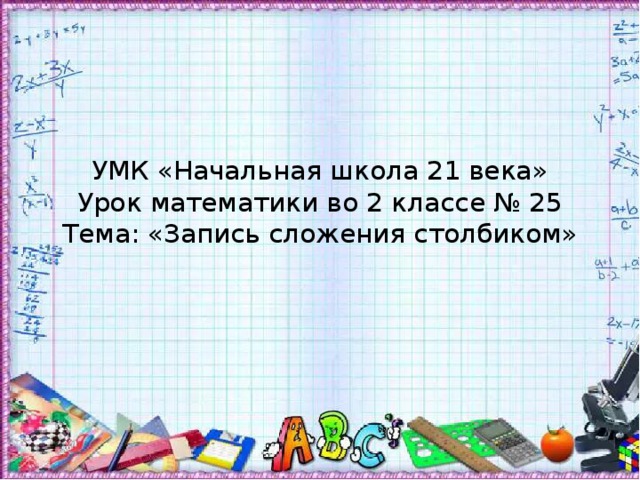 УМК «Начальная школа 21 века»  Урок математики во 2 классе № 25  Тема: «Запись сложения столбиком» 