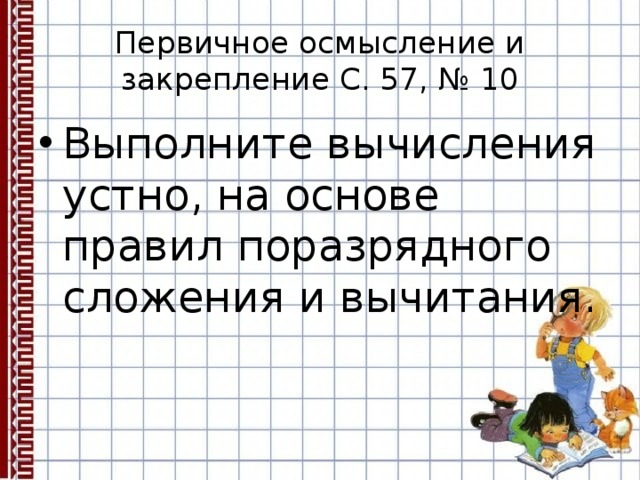 Первичное осмысление и закрепление С. 57, № 10 Выполните вычисления устно, на основе правил поразрядного сложения и вычитания. 
