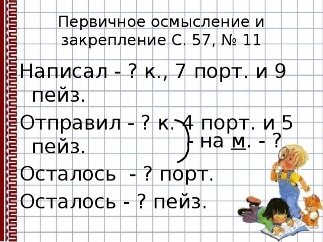 Первичное осмысление и закрепление С. 57, № 11 Написал - ? к., 7 порт. и 9 пейз. Отправил - ? к. 4 порт. и 5 пейз. Осталось - ? порт. Осталось - ? пейз. - на м . - ? 