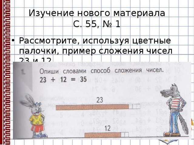 Изучение нового материала  С. 55, № 1 Рассмотрите, используя цветные палочки, пример сложения чисел 23 и 12. 