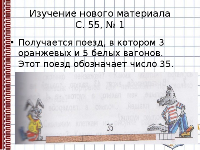 Изучение нового материала  С. 55, № 1 Получается поезд, в котором 3 оранжевых и 5 белых вагонов. Этот поезд обозначает число 35. 