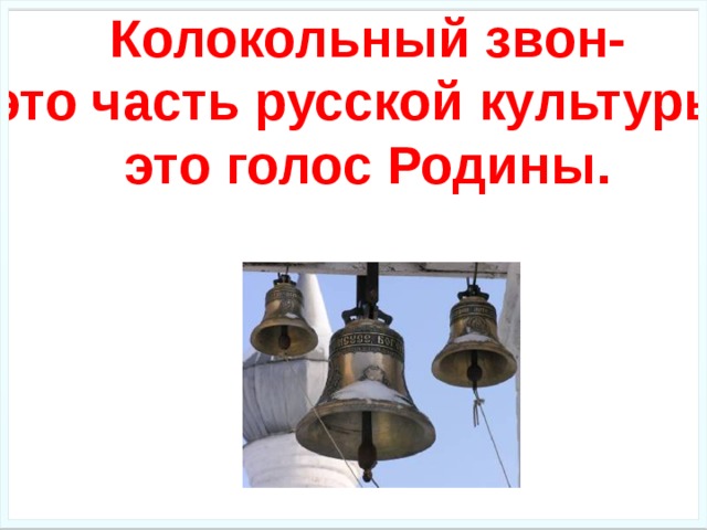 Колокольный звон- это часть русской культуры, это голос Родины. 