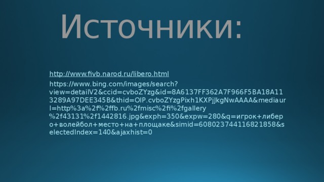Источники: http:// www.fivb.narod.ru/libero.html https://www.bing.com/images/search?view=detailV2&ccid=cvboZYzg&id=8A6137FF362A7F966F5BA18A113289A97DEE345B&thid=OIP.cvboZYzgPixh1KXPjJkgNwAAAA&mediaurl=http%3a%2f%2ffb.ru%2fmisc%2fi%2fgallery%2f43131%2f1442816.jpg&exph=350&expw=280&q=игрок+либеро+волейбол+место+на+площаке&simid=608023744116821858&selectedIndex=140&ajaxhist=0 