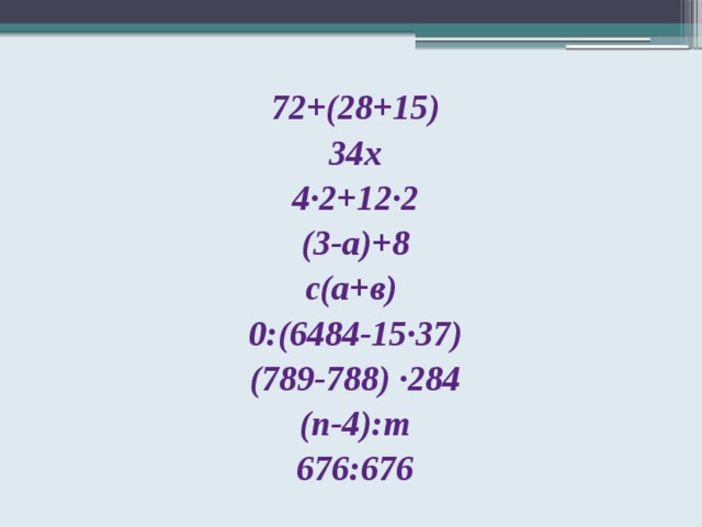 72+(28+15) 34х 4∙2+12∙2 (3-а)+8 с(а+в) 0:(6484-15∙37) (789-788) ∙284 (п-4):т 676:676 