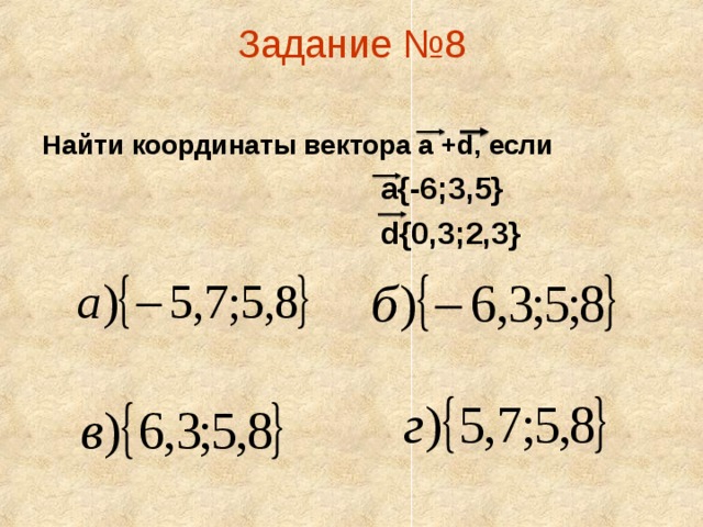 Задание №8   Найти координаты вектора а +d, если  а{-6;3,5}  d{0,3;2,3}