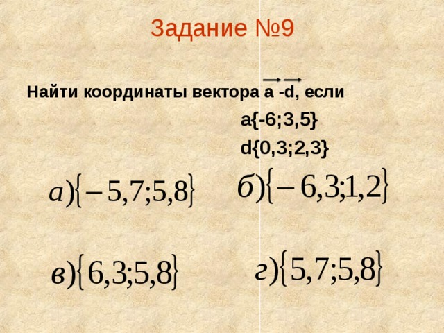 Задание №9   Найти координаты вектора а -d, если  а{-6;3,5}  d{0,3;2,3}