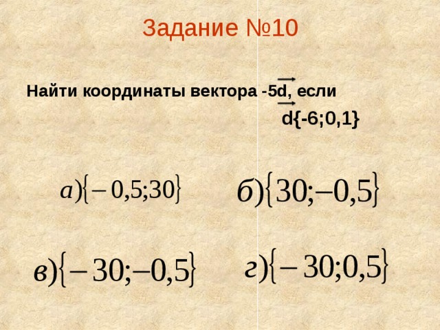 Задание №10   Найти координаты вектора -5d, если  d{-6;0,1}