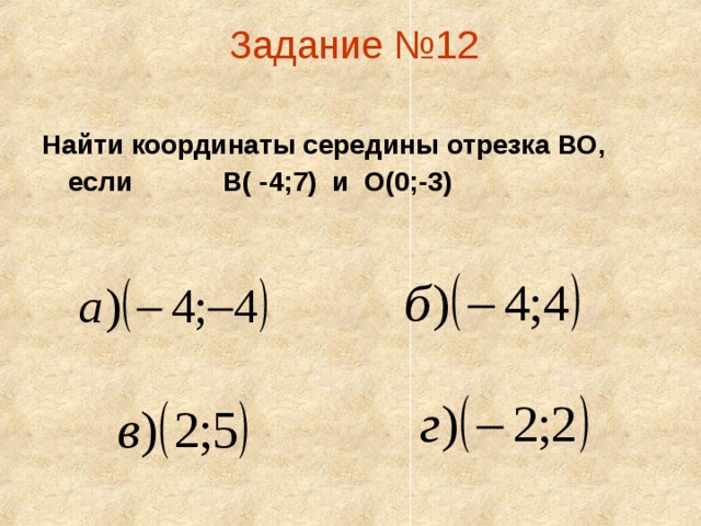 Задание №12   Найти координаты середины отрезка ВО, если В( -4;7) и О(0;-3)