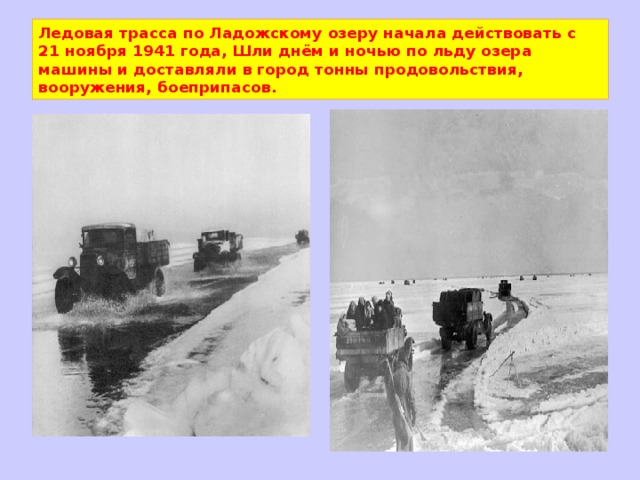 Ледовая трасса по Ладожскому озеру начала действовать с 21 ноября 1941 года, Шли днём и ночью по льду озера машины и доставляли в город тонны продовольствия, вооружения, боеприпасов. 