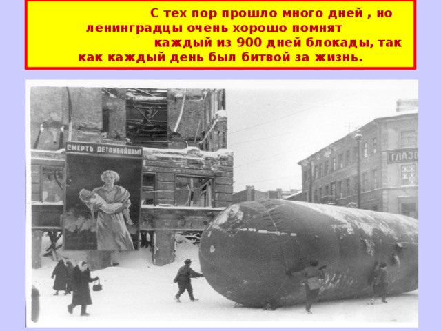  С тех пор прошло много дней , но ленинградцы очень хорошо помнят  каждый из 900 дней блокады, так как каждый день был битвой за жизнь. 