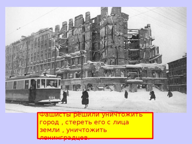 Фашисты решили уничтожить город , стереть его с лица земли , уничтожить ленинградцев. 