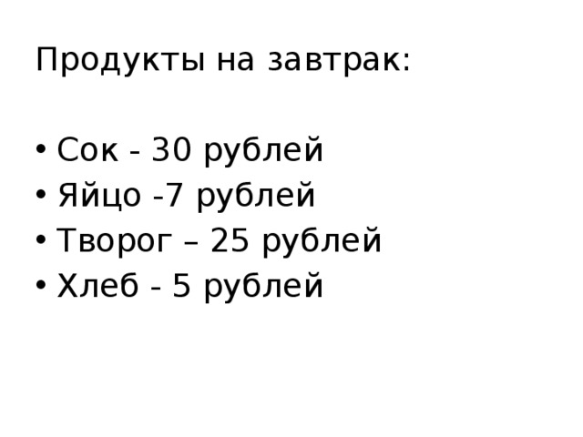 Продукты на завтрак: Сок - 30 рублей Яйцо -7 рублей Творог – 25 рублей Хлеб - 5 рублей 