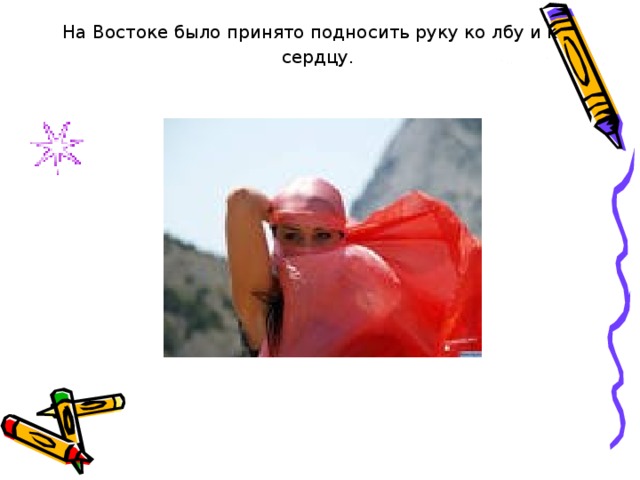  На Востоке было принято подносить руку ко лбу и к  сердцу. 