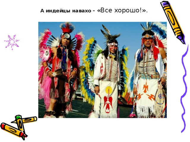 А индейцы навахо – «Все хорошо!».  