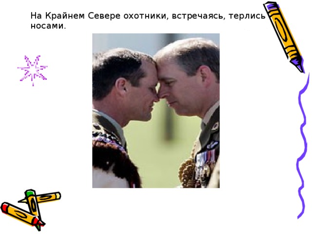  На Крайнем Севере охотники, встречаясь, терлись носами. 