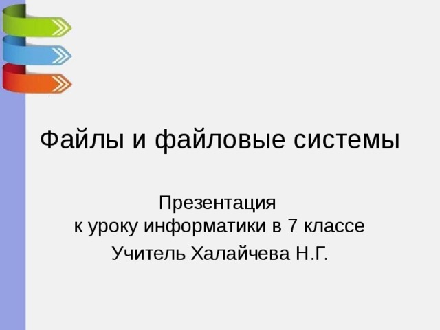 Файлы и файловые системы Презентация  к уроку информатики в 7 классе Учитель Халайчева Н.Г. 