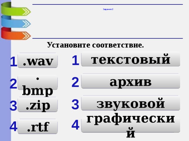 Задание 2 Установите соответствие. 1 1 текстовый .wav 2 архив 2 .bmp 3 3 звуковой .zip 4 4 графический .rtf 