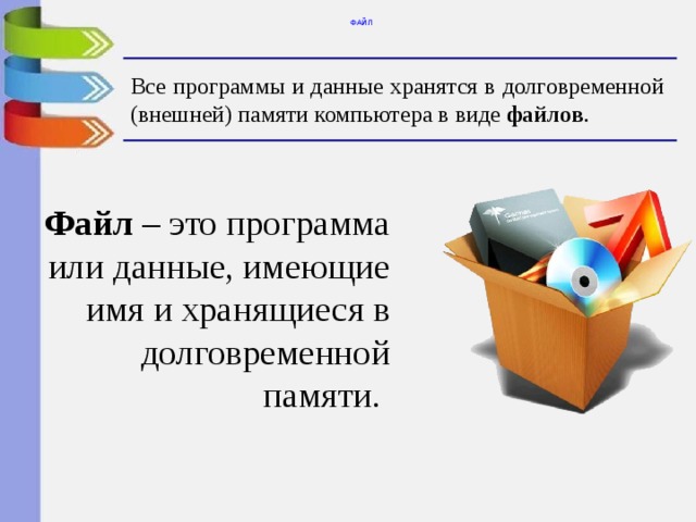 ФАЙЛ Все программы и данные хранятся в долговременной (внешней) памяти компьютера в виде файлов . Файл – это программа или данные, имеющие имя и хранящиеся в долговременной памяти. 