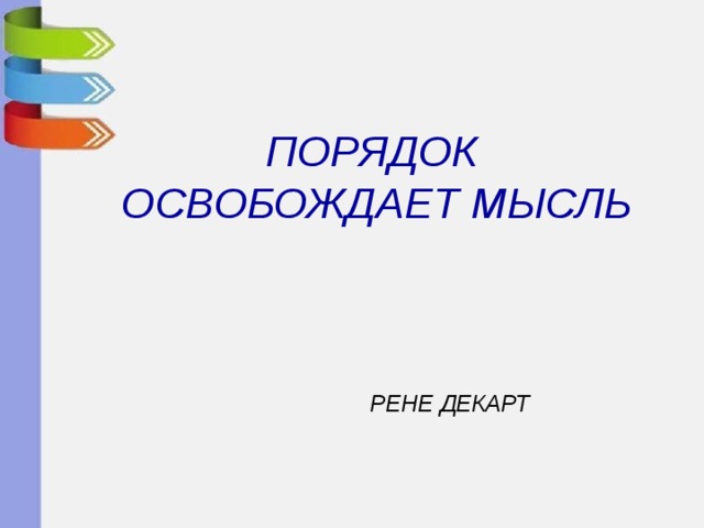   ПОРЯДОК  ОСВОБОЖДАЕТ МЫСЛЬ       РЕНЕ ДЕКАРТ 