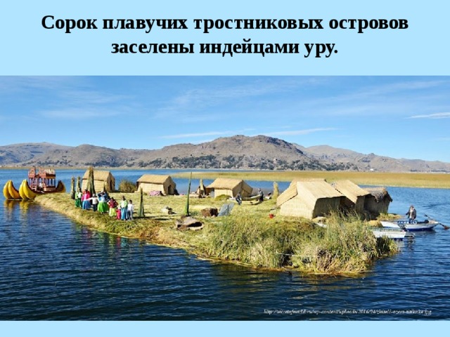 Сорок плавучих тростниковых островов заселены индейцами уру. 