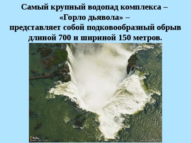 Самый крупный водопад комплекса – «Горло дьявола» – представляет собой подковообразный обрыв длиной 700 и шириной 150 метров.  