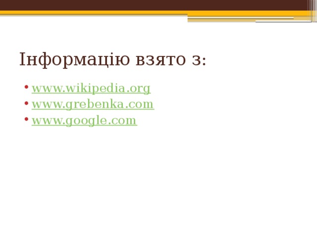 Інформацію взято з: www.wikipedia.org www.grebenka.com www.google.com 