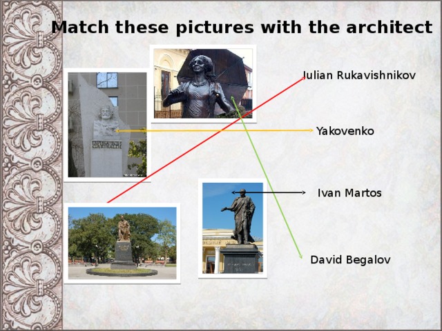 Match these pictures with the architect Iulian Rukavishnikov Yakovenko Ivan Martos David Begalov 