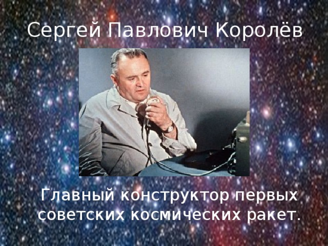 Сергей Павлович Королёв Главный конструктор первых советских космических ракет. 