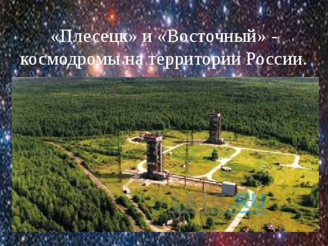 «Плесецк» и «Восточный» - космодромы на территории России. 
