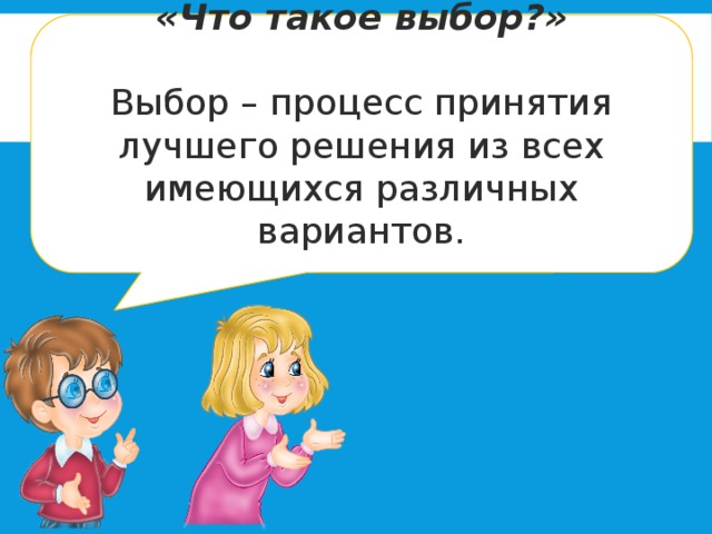 «Что такое выбор?»  Выбор – процесс принятия лучшего решения из всех имеющихся различных вариантов. 