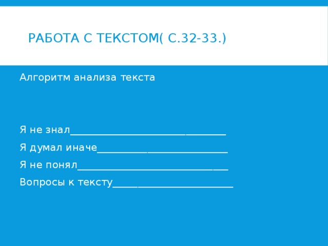 Работа с текстом( с.32-33.) Алгоритм анализа текста Я не знал_______________________________ Я думал иначе__________________________ Я не понял______________________________ Вопросы к тексту________________________ 