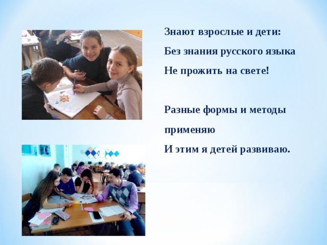Знают взрослые и дети: Без знания русского языка Не прожить на свете!   Разные формы и методы применяю И этим я детей развиваю. 
