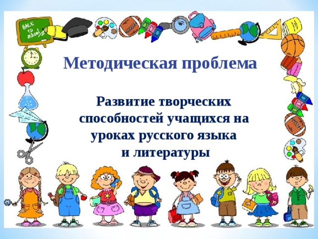 Методическая проблема  Развитие творческих способностей учащихся на уроках русского языка  и литературы 