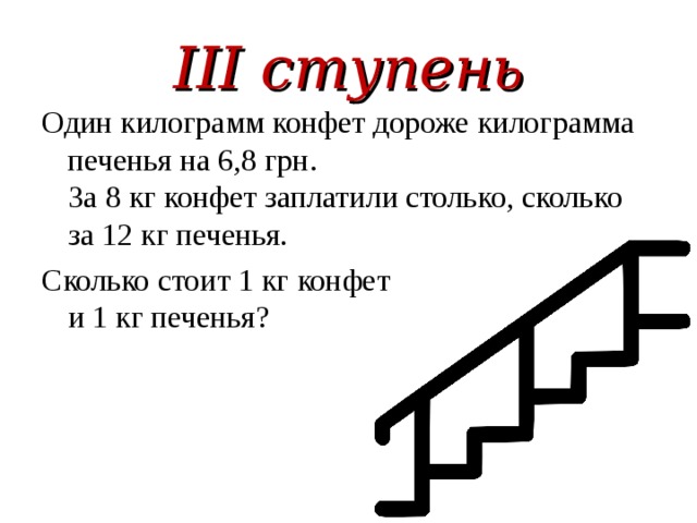 III ступень Один килограмм конфет дороже килограмма печенья на 6,8 грн.  За 8 кг конфет заплатили столько, сколько за 12 кг печенья. Сколько стоит 1 кг конфет  и 1 кг печенья? 