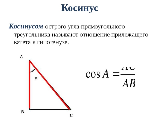 Косинус Косинусом острого угла прямоугольного треугольника называют отношение прилежащего катета к гипотенузе. 