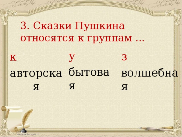 3. Сказки Пушкина относятся к группам ... у бытовая з волшебная к авторская 