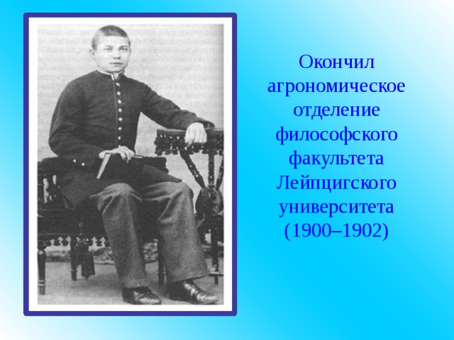 Окончил агрономическое отделение философского факультета Лейпцигского университета (1900–1902) 