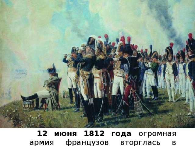 12 июня 1812 года огромная армия французов вторглась в Россию. 