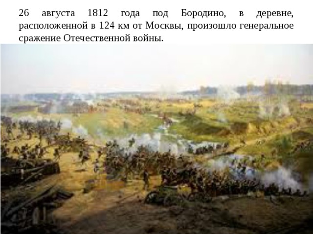 26 августа 1812 года под Бородино, в деревне, расположенной в 124 км от Москвы, произошло генеральное сражение Отечественной войны. 