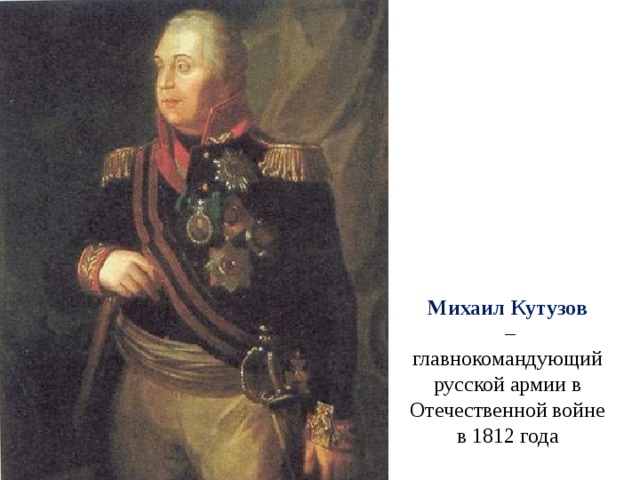 Михаил Кутузов   – главнокомандующий русской армии в Отечественной войне в 1812 года 