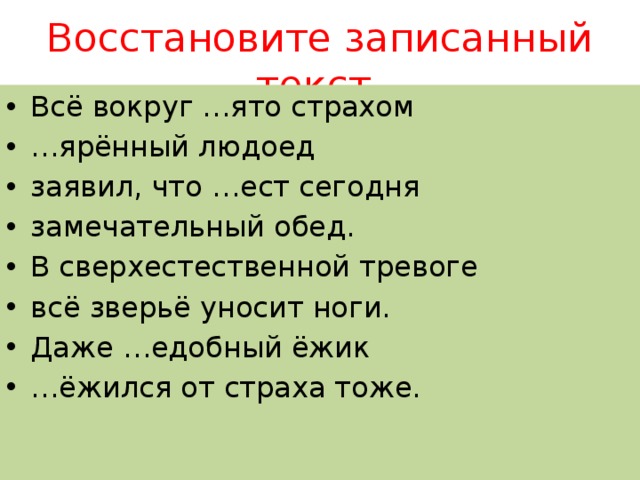 Восстановите записанный текст. Всё вокруг …ято страхом … ярённый людоед заявил, что …ест сегодня замечательный обед. В сверхестественной тревоге всё зверьё уносит ноги. Даже …едобный ёжик … ёжился от страха тоже. 