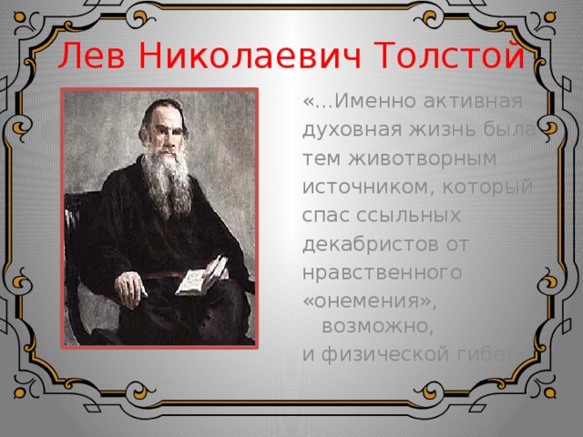 Лев Николаевич Толстой «…Именно активная духовная жизнь была тем животворным источником, который спас ссыльных декабристов от нравственного «онемения», а возможно, и физической гибели» 