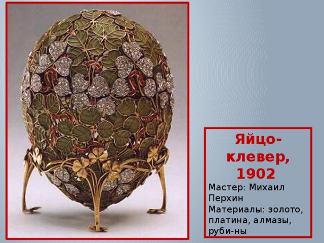 Яйцо-клевер, 1902 Мастер: Михаил Перхин Материалы: золото, платина, алмазы, руби-ны 