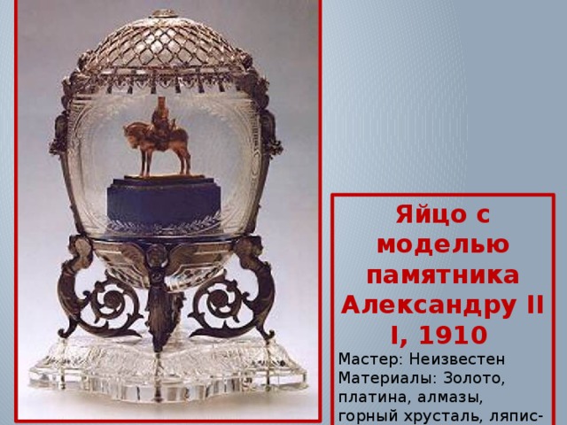 Яйцо с моделью памятника Александру III, 1910 Мастер: Неизвестен  Материалы: Золото, платина, алмазы, горный хрусталь, ляпис-лазурь. 