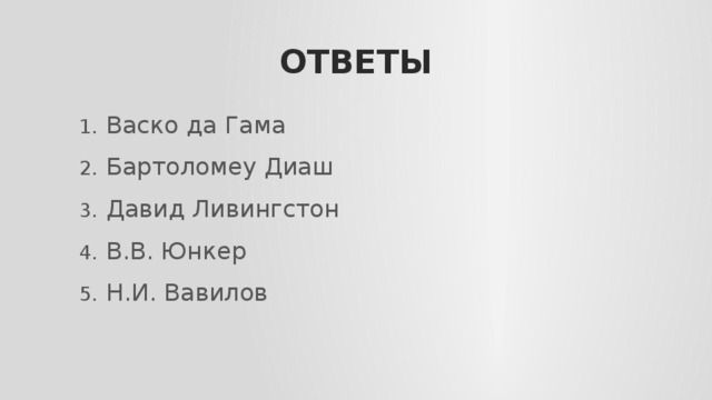 ОТВЕТЫ Васко да Гама Бартоломеу Диаш Давид Ливингстон В.В. Юнкер Н.И. Вавилов 