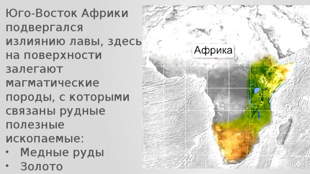 Юго-Восток Африки подвергался излиянию лавы, здесь на поверхности залегают магматические породы, с которыми связаны рудные полезные ископаемые: Медные руды Золото Урановые руды 