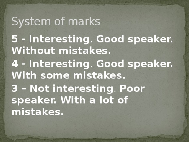 System of marks 5 - Interesting . Good speaker.  Without mistakes. 4 - Interesting . Good speaker.  With some mistakes. 3 – Not interesting . Poor speaker.  With a lot of mistakes. 