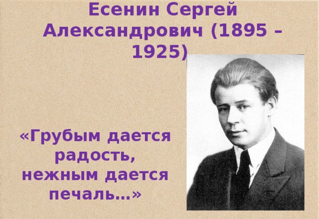 Есенин Сергей Александрович (1895 – 1925)  «Грубым дается радость, нежным дается печаль…» 